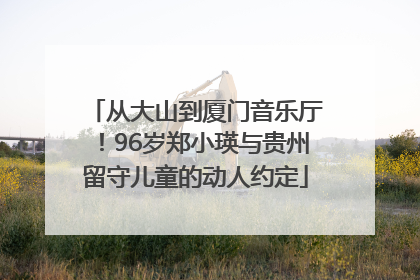 从大山到厦门音乐厅！96岁郑小瑛与贵州留守儿童的动人约定