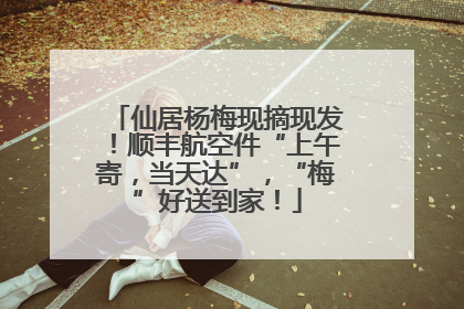 仙居杨梅现摘现发！顺丰航空件“上午寄，当天达”，“梅”好送到家！