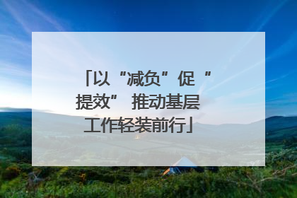 以“减负”促“提效” 推动基层工作轻装前行