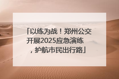 以练为战！郑州公交开展2025应急演练，护航市民出行路