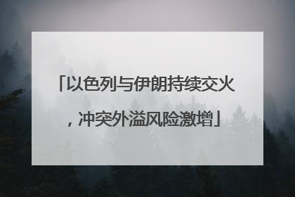 以色列与伊朗持续交火，冲突外溢风险激增