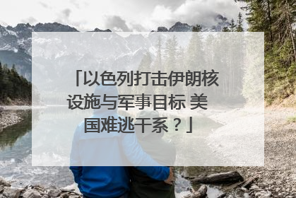 以色列打击伊朗核设施与军事目标 美国难逃干系？