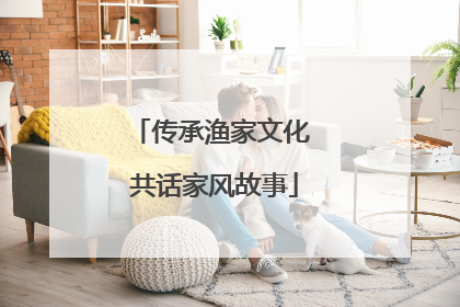 传承渔家文化 共话家风故事