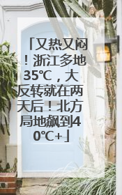又热又闷！浙江多地35℃，大反转就在两天后！北方局地飙到40℃+