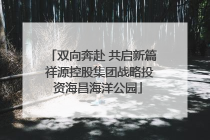 双向奔赴 共启新篇 祥源控股集团战略投资海昌海洋公园