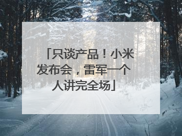 只谈产品！小米发布会，雷军一个人讲完全场