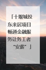 十堰城投东来居项目畅通金融服务让务工者“安薪”