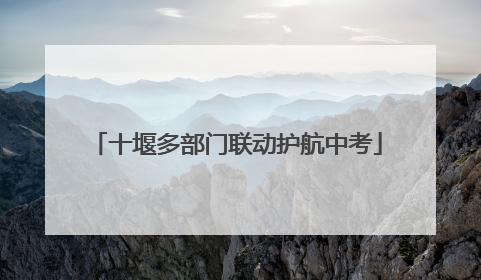 十堰多部门联动护航中考