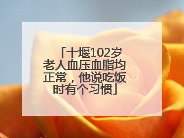 十堰102岁老人血压血脂均正常，他说吃饭时有个习惯