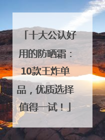 十大公认好用的防晒霜：10款王炸单品，优质选择值得一试！
