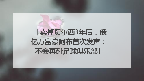 卖掉切尔西3年后，俄亿万富豪阿布首次发声：不会再碰足球俱乐部