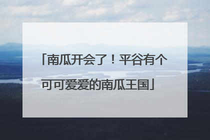 南瓜开会了！平谷有个可可爱爱的南瓜王国