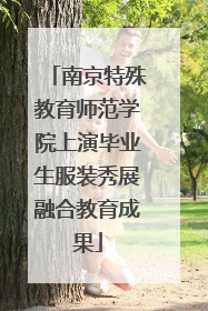 南京特殊教育师范学院上演毕业生服装秀展融合教育成果