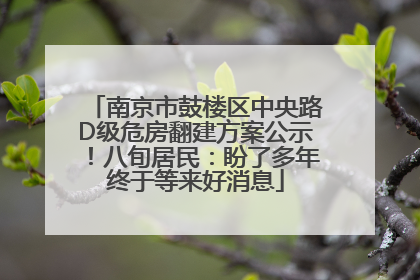 南京市鼓楼区中央路D级危房翻建方案公示！八旬居民：盼了多年终于等来好消息