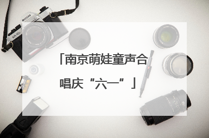南京萌娃童声合唱庆“六一”