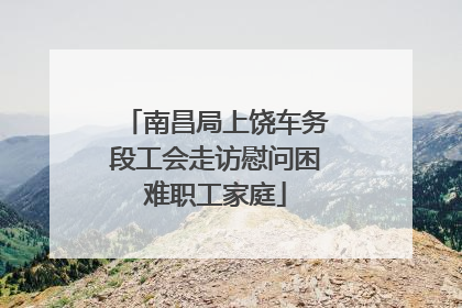 南昌局上饶车务段工会走访慰问困难职工家庭