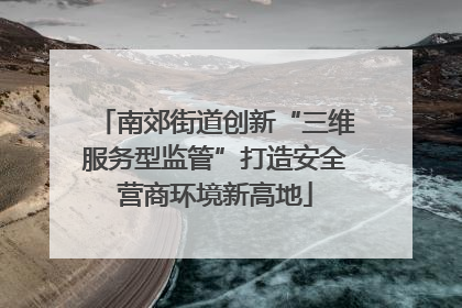 南郊街道创新“三维服务型监管”打造安全营商环境新高地