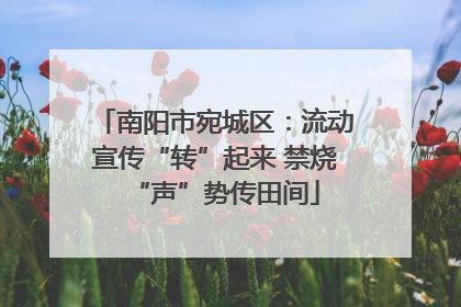 南阳市宛城区：流动宣传“转”起来 禁烧“声”势传田间