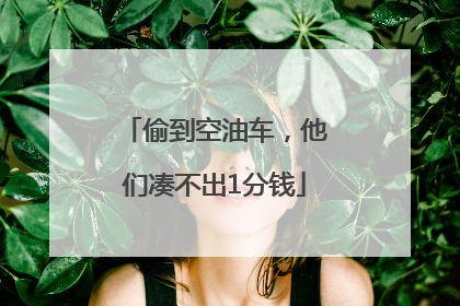 偷到空油车，他们凑不出1分钱