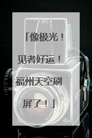 像极光！见者好运！福州天空刷屏了！