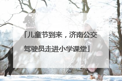 儿童节到来，济南公交驾驶员走进小学课堂