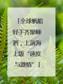 全球帆船好手齐聚嵊泗，上演海上版“速度与激情”