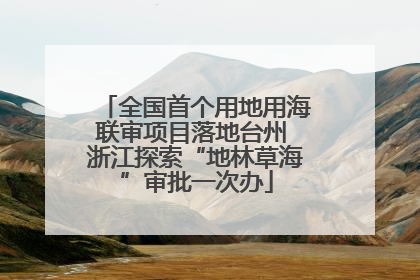 全国首个用地用海联审项目落地台州 浙江探索“地林草海”审批一次办