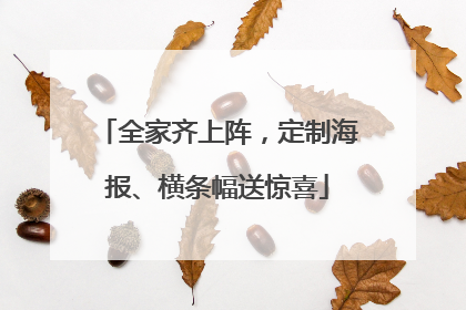 全家齐上阵，定制海报、横条幅送惊喜
