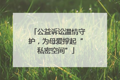 公益诉讼温情守护，为母爱撑起“私密空间”
