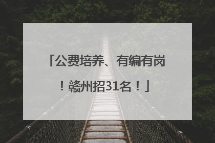 公费培养、有编有岗！赣州招31名！