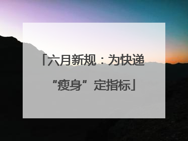 六月新规：为快递“瘦身”定指标