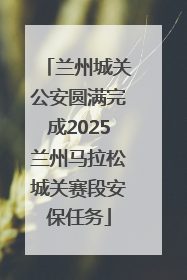 兰州城关公安圆满完成2025兰州马拉松城关赛段安保任务