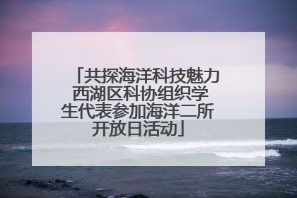 共探海洋科技魅力 西湖区科协组织学生代表参加海洋二所开放日活动
