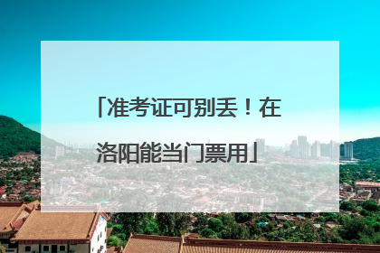 准考证可别丢！在洛阳能当门票用