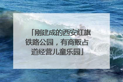 刚建成的西安红旗铁路公园，有商贩占道经营儿童乐园