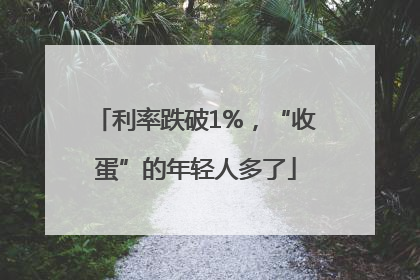 利率跌破1%，“收蛋”的年轻人多了