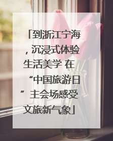 到浙江宁海，沉浸式体验生活美学 在“中国旅游日”主会场感受文旅新气象