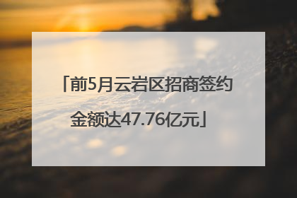 前5月云岩区招商签约金额达47.76亿元