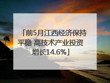前5月江西经济保持平稳 高技术产业投资增长14.6%