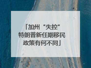 加州“失控” 特朗普新任期移民政策有何不同