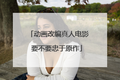 动画改编真人电影 要不要忠于原作