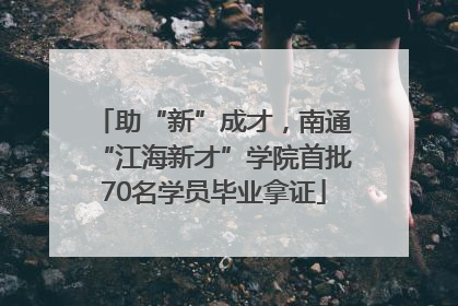 助“新”成才，南通“江海新才”学院首批70名学员毕业拿证