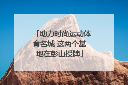助力时尚运动体育名城 这两个基地在彭山授牌