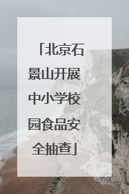 北京石景山开展中小学校园食品安全抽查