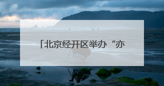 北京经开区举办“亦家亲”亲子系列活动