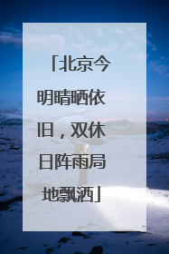 北京今明晴晒依旧，双休日阵雨局地飘洒
