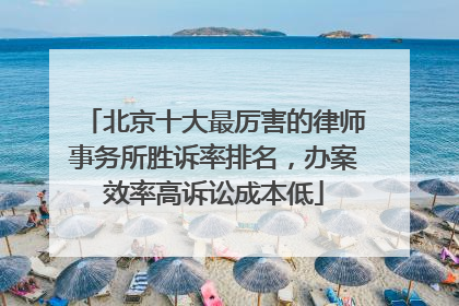 北京十大最厉害的律师事务所胜诉率排名，办案效率高诉讼成本低