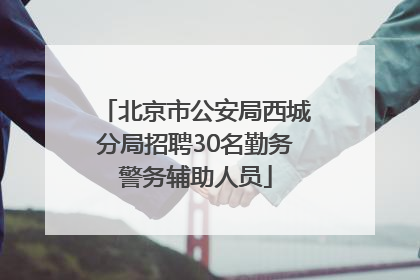 北京市公安局西城分局招聘30名勤务警务辅助人员