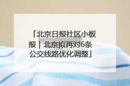 北京日报社区小板报｜北京拟再对6条公交线路优化调整