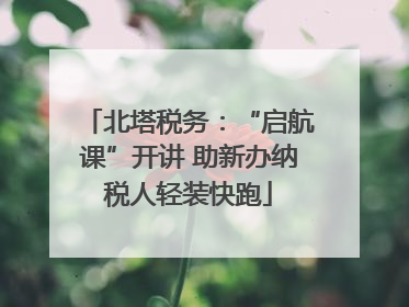 北塔税务：“启航课”开讲 助新办纳税人轻装快跑